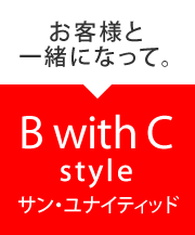 お客様と一緒になって。「B With C」style　サン・ユナイティッド